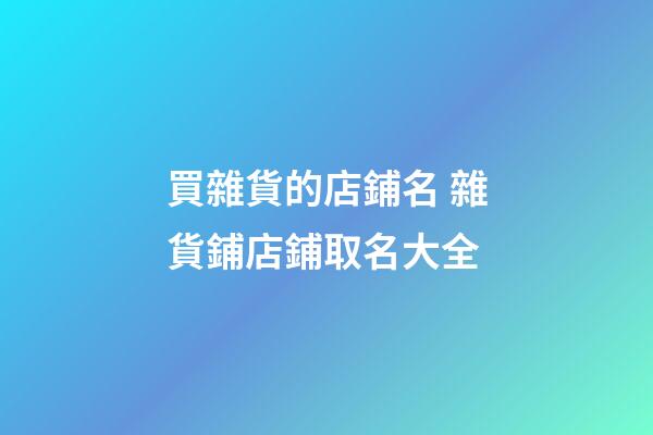 買雜貨的店鋪名 雜貨鋪店鋪取名大全-第1張-店鋪起名-玄機派